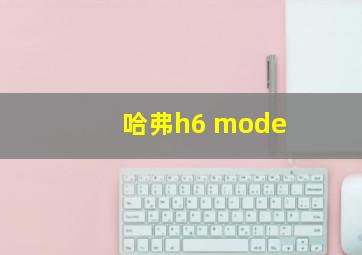 哈弗h6 mode